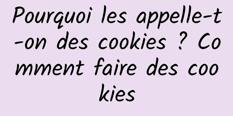 Pourquoi les appelle-t-on des cookies ? Comment faire des cookies