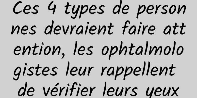 Ces 4 types de personnes devraient faire attention, les ophtalmologistes leur rappellent de vérifier leurs yeux