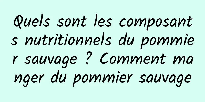 Quels sont les composants nutritionnels du pommier sauvage ? Comment manger du pommier sauvage
