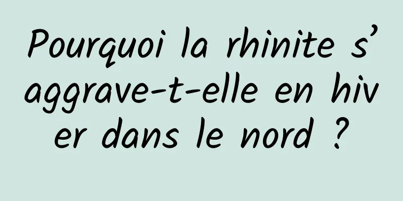Pourquoi la rhinite s’aggrave-t-elle en hiver dans le nord ?
