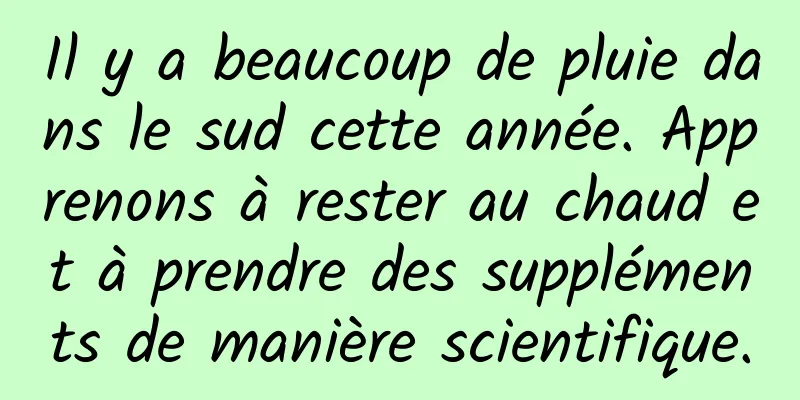 Il y a beaucoup de pluie dans le sud cette année. Apprenons à rester au chaud et à prendre des suppléments de manière scientifique.