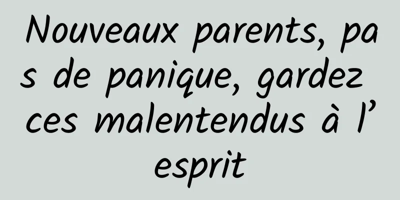 Nouveaux parents, pas de panique, gardez ces malentendus à l’esprit