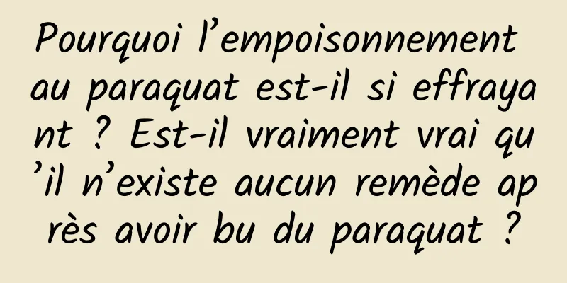Pourquoi l’empoisonnement au paraquat est-il si effrayant ? Est-il vraiment vrai qu’il n’existe aucun remède après avoir bu du paraquat ?