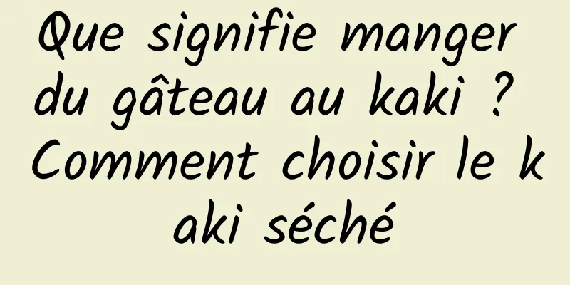 Que signifie manger du gâteau au kaki ? Comment choisir le kaki séché