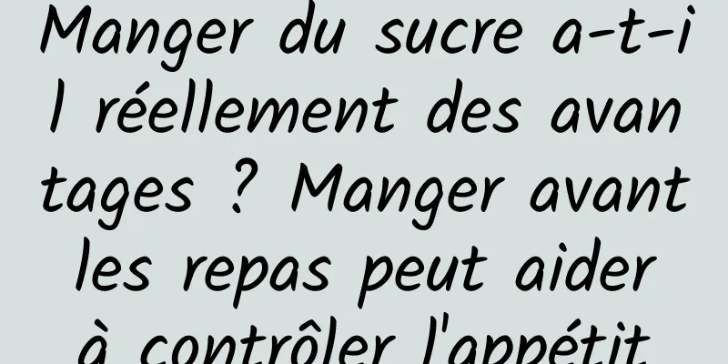 Manger du sucre a-t-il réellement des avantages ? Manger avant les repas peut aider à contrôler l'appétit
