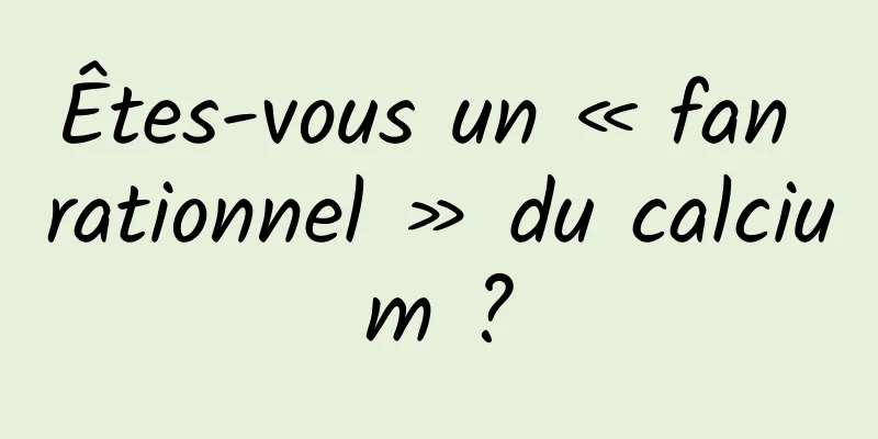 Êtes-vous un « fan rationnel » du calcium ?