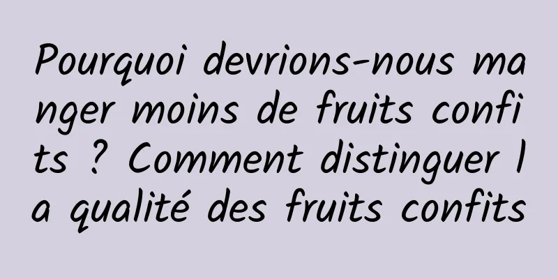 Pourquoi devrions-nous manger moins de fruits confits ? Comment distinguer la qualité des fruits confits