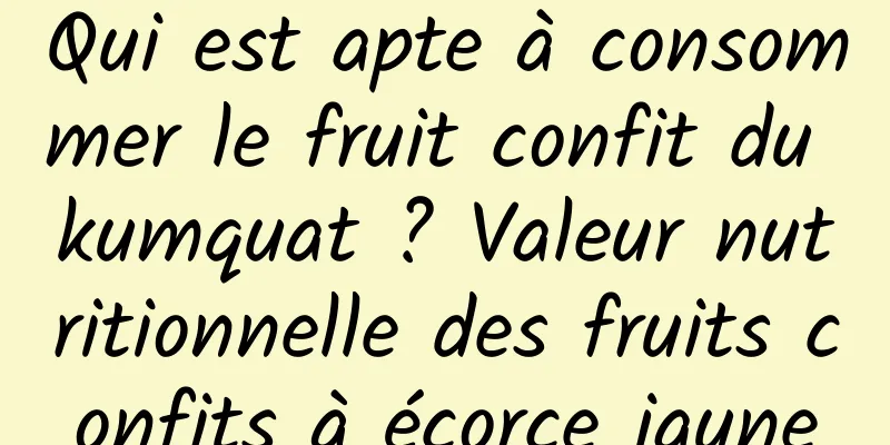 Qui est apte à consommer le fruit confit du kumquat ? Valeur nutritionnelle des fruits confits à écorce jaune