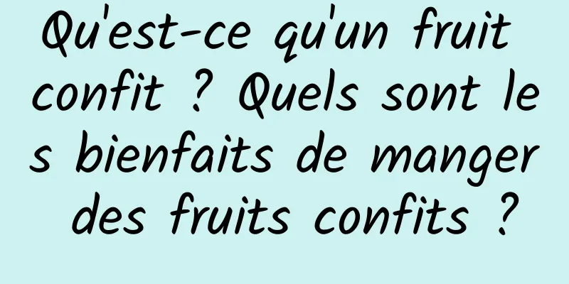 Qu'est-ce qu'un fruit confit ? Quels sont les bienfaits de manger des fruits confits ?