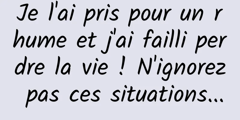 Je l'ai pris pour un rhume et j'ai failli perdre la vie ! N'ignorez pas ces situations...