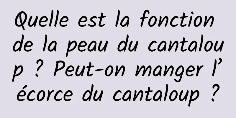 Quelle est la fonction de la peau du cantaloup ? Peut-on manger l’écorce du cantaloup ?