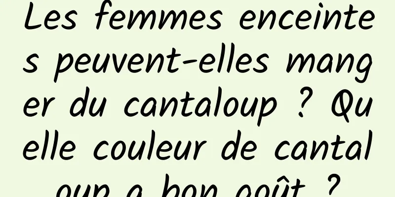Les femmes enceintes peuvent-elles manger du cantaloup ? Quelle couleur de cantaloup a bon goût ?