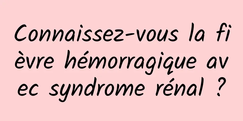Connaissez-vous la fièvre hémorragique avec syndrome rénal ?