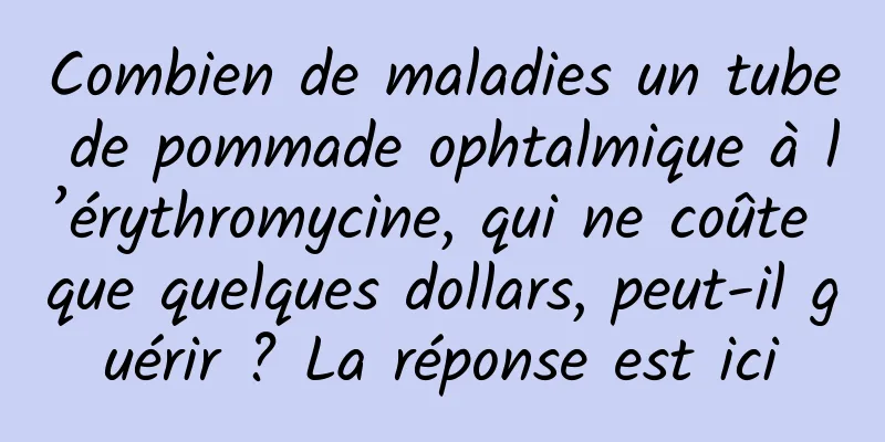 Combien de maladies un tube de pommade ophtalmique à l’érythromycine, qui ne coûte que quelques dollars, peut-il guérir ? La réponse est ici