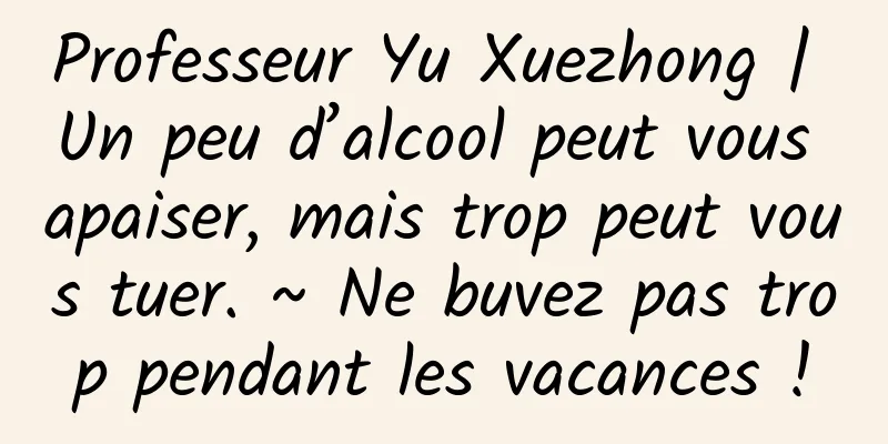 Professeur Yu Xuezhong | Un peu d’alcool peut vous apaiser, mais trop peut vous tuer. ~ Ne buvez pas trop pendant les vacances !