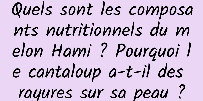Quels sont les composants nutritionnels du melon Hami ? Pourquoi le cantaloup a-t-il des rayures sur sa peau ?