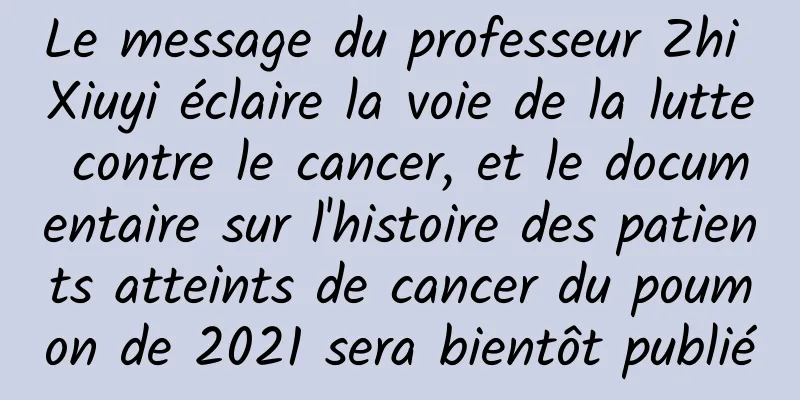 Le message du professeur Zhi Xiuyi éclaire la voie de la lutte contre le cancer, et le documentaire sur l'histoire des patients atteints de cancer du poumon de 2021 sera bientôt publié