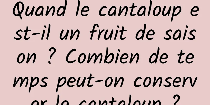 Quand le cantaloup est-il un fruit de saison ? Combien de temps peut-on conserver le cantaloup ?