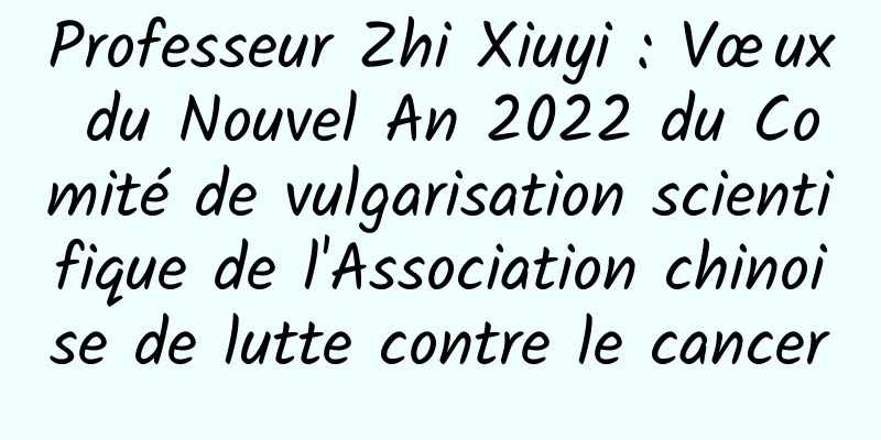Professeur Zhi Xiuyi : Vœux du Nouvel An 2022 du Comité de vulgarisation scientifique de l'Association chinoise de lutte contre le cancer