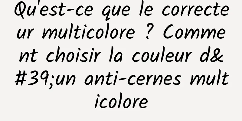 Qu'est-ce que le correcteur multicolore ? Comment choisir la couleur d'un anti-cernes multicolore