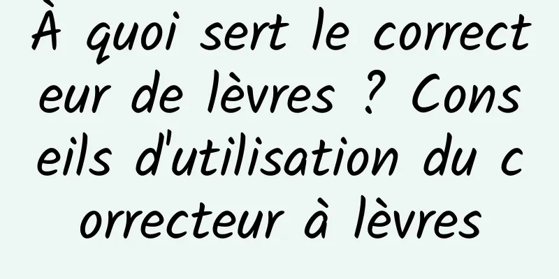 À quoi sert le correcteur de lèvres ? Conseils d'utilisation du correcteur à lèvres