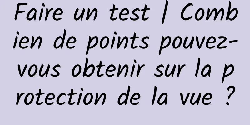 Faire un test | Combien de points pouvez-vous obtenir sur la protection de la vue ?