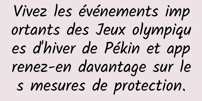 Vivez les événements importants des Jeux olympiques d'hiver de Pékin et apprenez-en davantage sur les mesures de protection.
