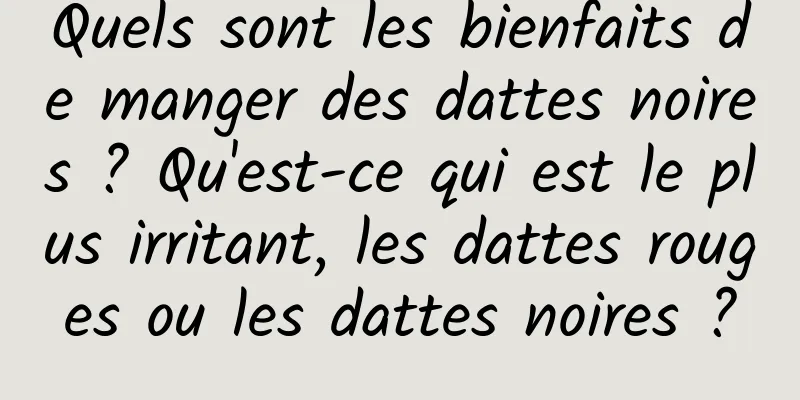 Quels sont les bienfaits de manger des dattes noires ? Qu'est-ce qui est le plus irritant, les dattes rouges ou les dattes noires ?