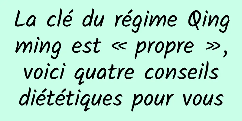 La clé du régime Qingming est « propre », voici quatre conseils diététiques pour vous