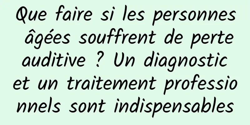 Que faire si les personnes âgées souffrent de perte auditive ? Un diagnostic et un traitement professionnels sont indispensables