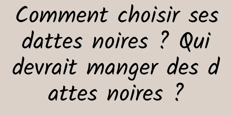 Comment choisir ses dattes noires ? Qui devrait manger des dattes noires ?
