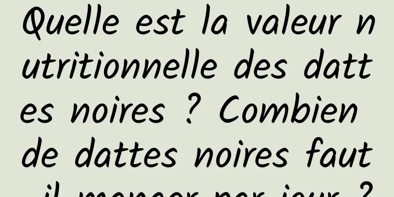 Quelle est la valeur nutritionnelle des dattes noires ? Combien de dattes noires faut-il manger par jour ?