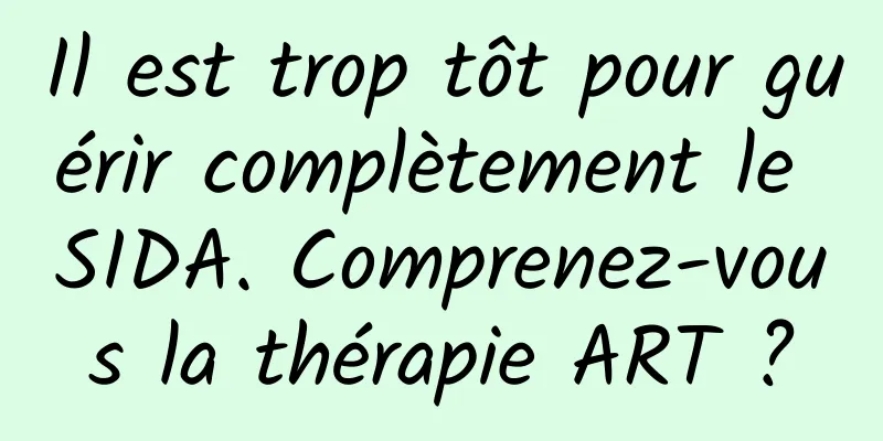 Il est trop tôt pour guérir complètement le SIDA. Comprenez-vous la thérapie ART ?