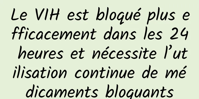 Le VIH est bloqué plus efficacement dans les 24 heures et nécessite l’utilisation continue de médicaments bloquants
