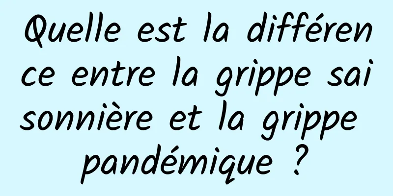 Quelle est la différence entre la grippe saisonnière et la grippe pandémique ?