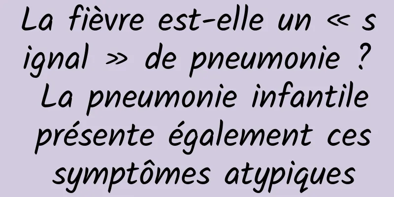 La fièvre est-elle un « signal » de pneumonie ? La pneumonie infantile présente également ces symptômes atypiques