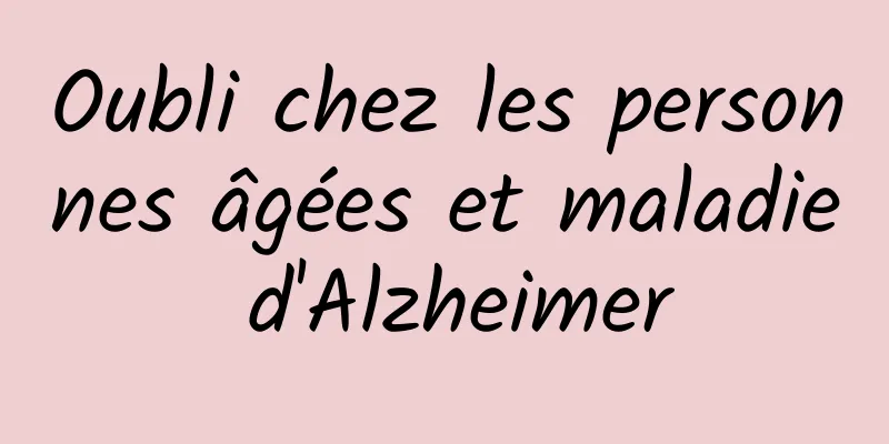 Oubli chez les personnes âgées et maladie d'Alzheimer