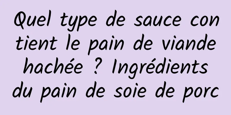 Quel type de sauce contient le pain de viande hachée ? Ingrédients du pain de soie de porc