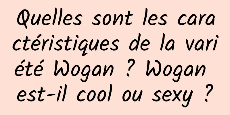 Quelles sont les caractéristiques de la variété Wogan ? Wogan est-il cool ou sexy ?