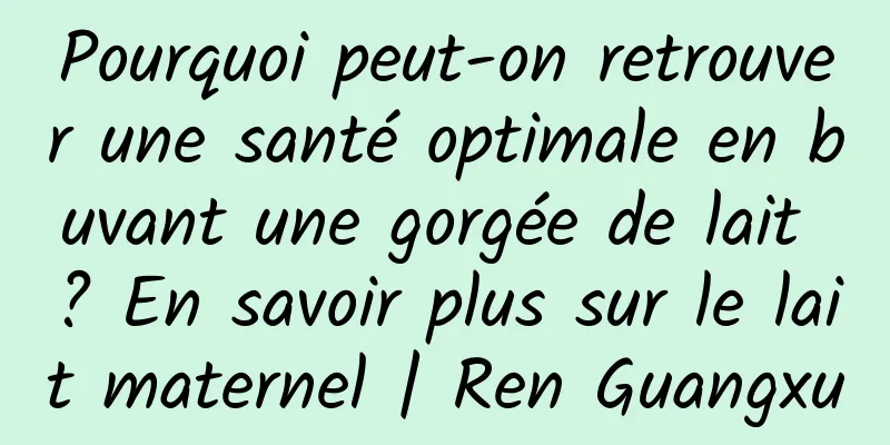 Pourquoi peut-on retrouver une santé optimale en buvant une gorgée de lait ? En savoir plus sur le lait maternel | Ren Guangxu