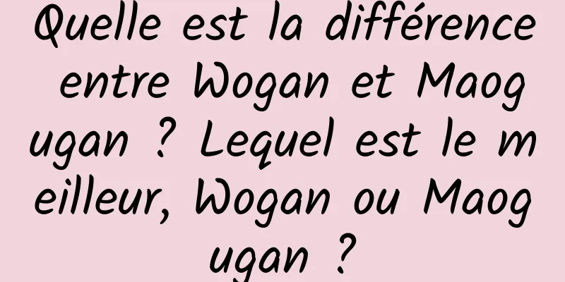 Quelle est la différence entre Wogan et Maogugan ? Lequel est le meilleur, Wogan ou Maogugan ?