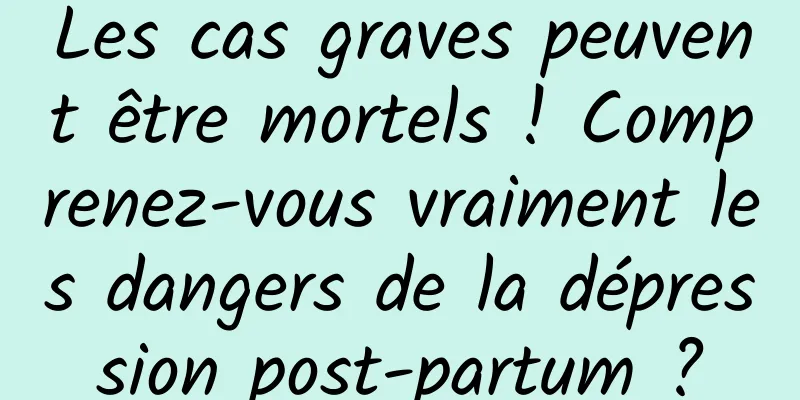 Les cas graves peuvent être mortels ! Comprenez-vous vraiment les dangers de la dépression post-partum ?