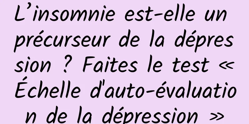L’insomnie est-elle un précurseur de la dépression ? Faites le test « Échelle d'auto-évaluation de la dépression »