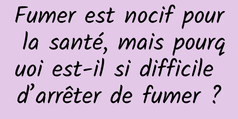 Fumer est nocif pour la santé, mais pourquoi est-il si difficile d’arrêter de fumer ?
