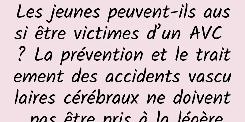 Les jeunes peuvent-ils aussi être victimes d’un AVC ? La prévention et le traitement des accidents vasculaires cérébraux ne doivent pas être pris à la légère