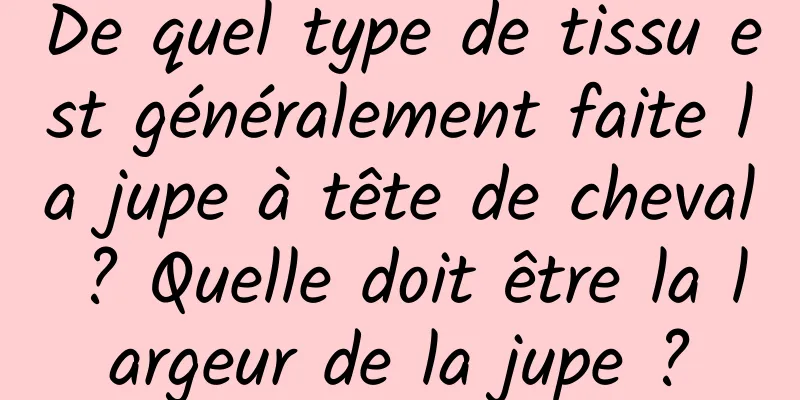 De quel type de tissu est généralement faite la jupe à tête de cheval ? Quelle doit être la largeur de la jupe ?