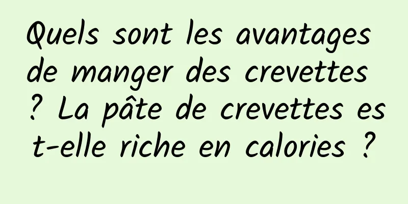 Quels sont les avantages de manger des crevettes ? La pâte de crevettes est-elle riche en calories ?
