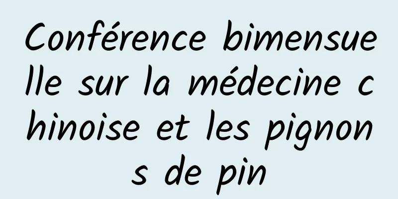 Conférence bimensuelle sur la médecine chinoise et les pignons de pin