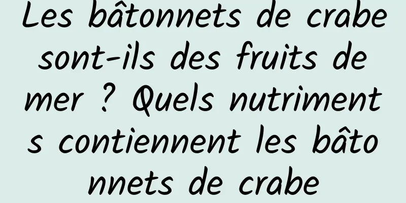 Les bâtonnets de crabe sont-ils des fruits de mer ? Quels nutriments contiennent les bâtonnets de crabe