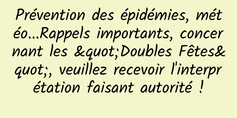 Prévention des épidémies, météo...Rappels importants, concernant les "Doubles Fêtes", veuillez recevoir l'interprétation faisant autorité !
